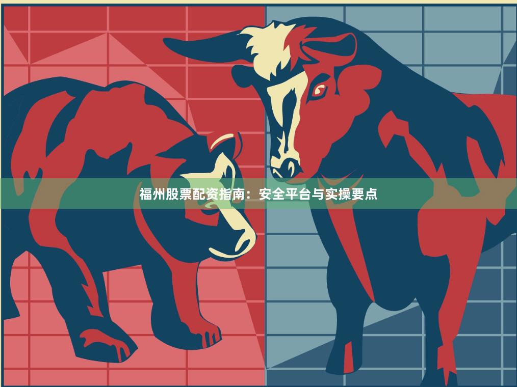 福州股票配资指南：安全平台与实操要点