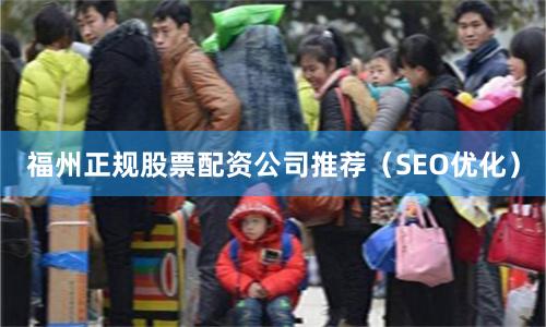 福州正规股票配资公司推荐（SEO优化）