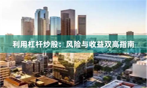 利用杠杆炒股：风险与收益双高指南