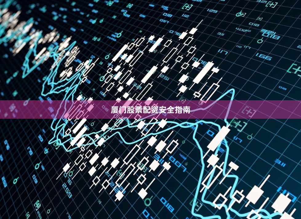 厦门股票配资安全指南