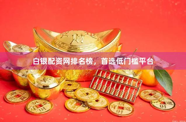 白银配资网排名榜，首选低门槛平台