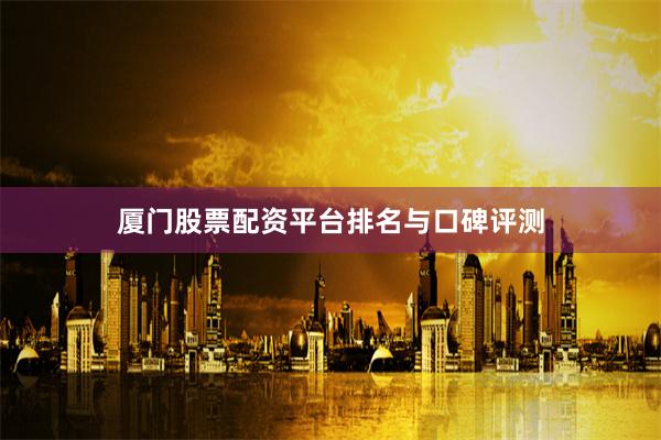 厦门股票配资平台排名与口碑评测