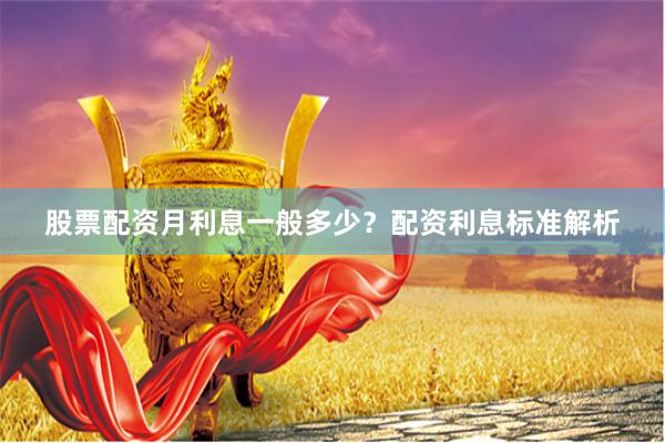 股票配资月利息一般多少？配资利息标准解析